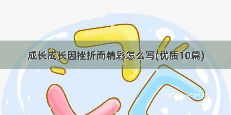 成长成长因挫折而精彩怎么写(优质10篇)