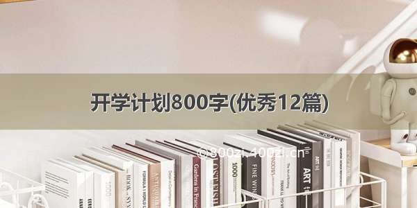 开学计划800字(优秀12篇)