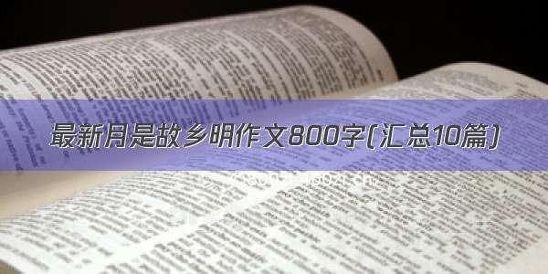 最新月是故乡明作文800字(汇总10篇)