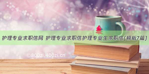 护理专业求职信网 护理专业求职信护理专业生求职信(模板7篇)