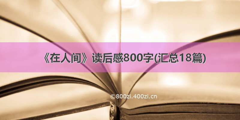 《在人间》读后感800字(汇总18篇)