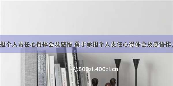 勇于承担个人责任心得体会及感悟 勇于承担个人责任心得体会及感悟作文(9篇)