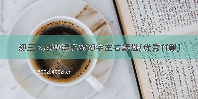 初三入团申请书800字左右精选(优秀11篇)