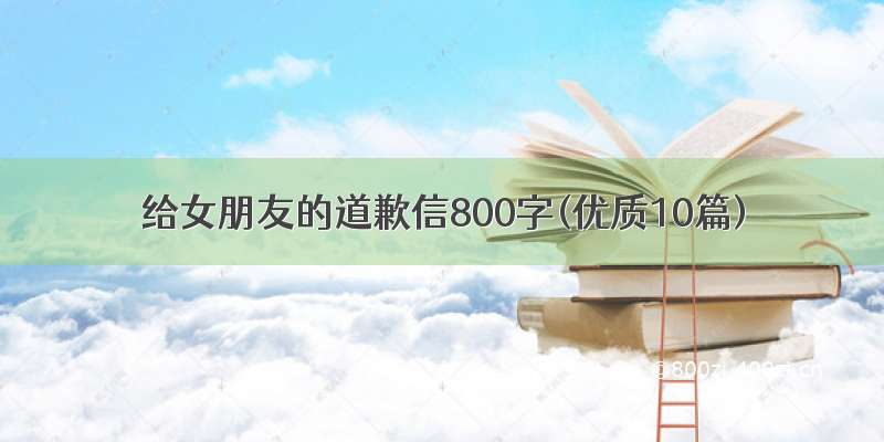 给女朋友的道歉信800字(优质10篇)