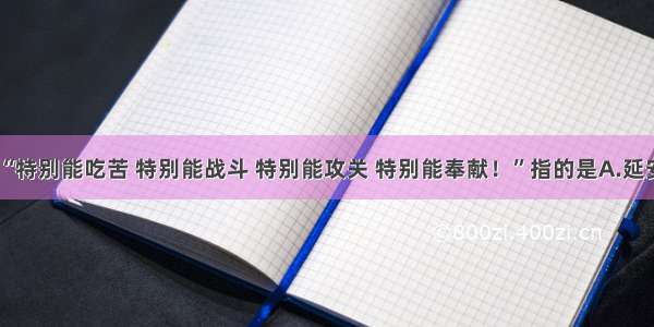 单选题“特别能吃苦 特别能战斗 特别能攻关 特别能奉献！”指的是A.延安精神B