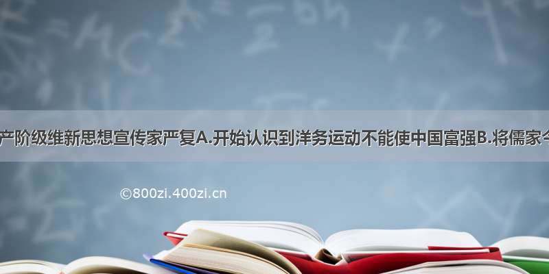 单选题资产阶级维新思想宣传家严复A.开始认识到洋务运动不能使中国富强B.将儒家今文经