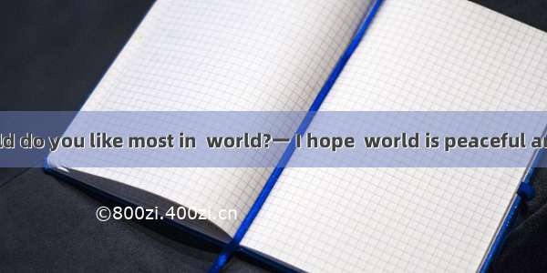 一 What in  world do you like most in  world?一 I hope  world is peaceful and fair world. A.