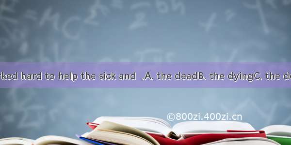 The nurse worked hard to help the sick and  .A. the deadB. the dyingC. the dead manD. the
