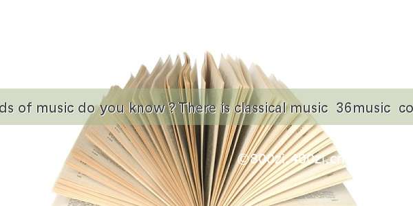 How many kinds of music do you know ? There is classical music  36music  country music  ra