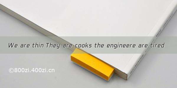 We are thin They are cooks the engineere are tired