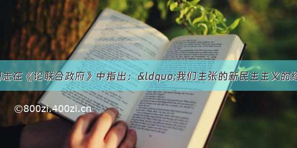 单选题毛泽东同志在《论联合政府》中指出：“我们主张的新民主主义的经济 也是符合于