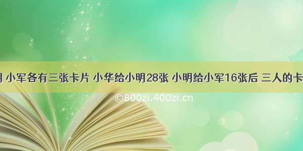 小华 小明 小军各有三张卡片 小华给小明28张 小明给小军16张后 三人的卡片张数相