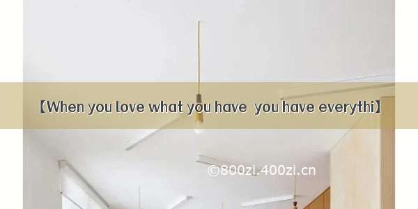 【When you love what you have  you have everythi】
