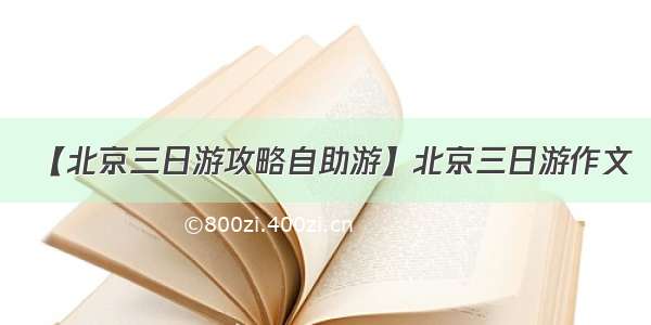 【北京三日游攻略自助游】北京三日游作文