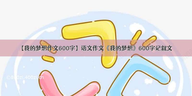 【我的梦想作文600字】语文作文《我的梦想》600字记叙文