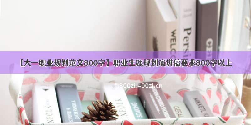 【大一职业规划范文800字】职业生涯规划演讲稿要求800字以上