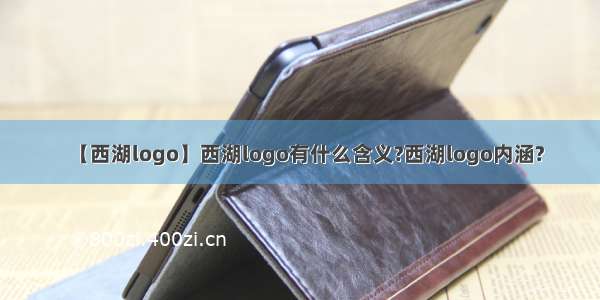 【西湖logo】西湖logo有什么含义?西湖logo内涵?