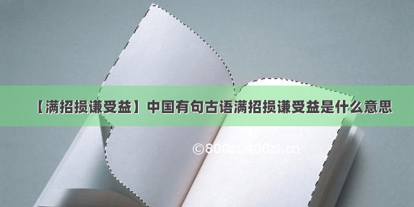 【满招损谦受益】中国有句古语满招损谦受益是什么意思