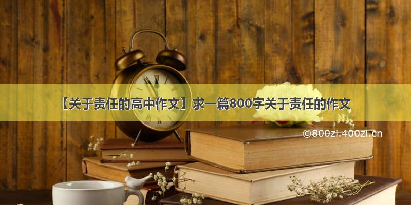 【关于责任的高中作文】求一篇800字关于责任的作文