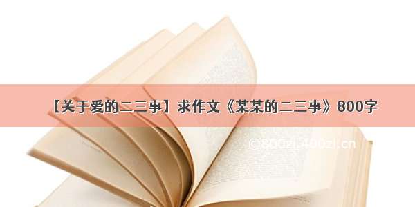 【关于爱的二三事】求作文《某某的二三事》800字