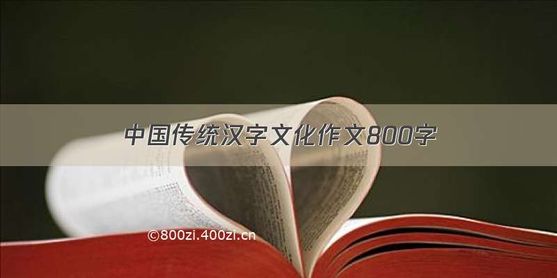 中国传统汉字文化作文800字