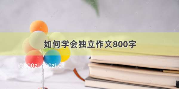 如何学会独立作文800字