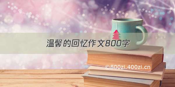 温馨的回忆作文800字