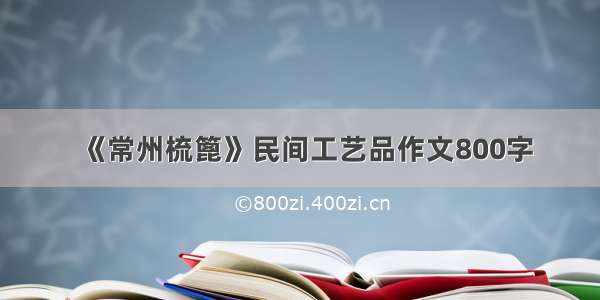 《常州梳篦》民间工艺品作文800字