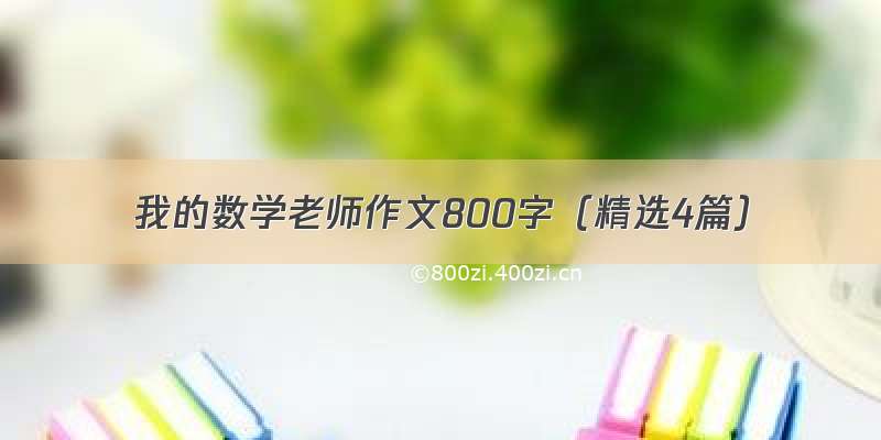 我的数学老师作文800字（精选4篇）