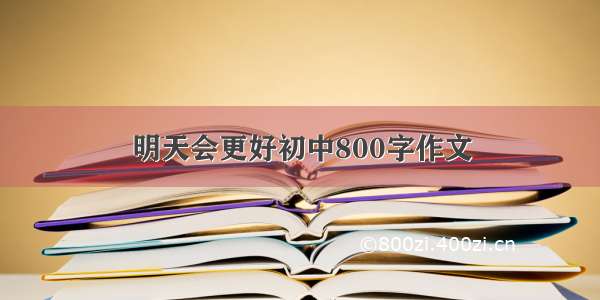 明天会更好初中800字作文