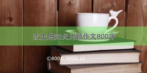 以走进阳光为题作文800字