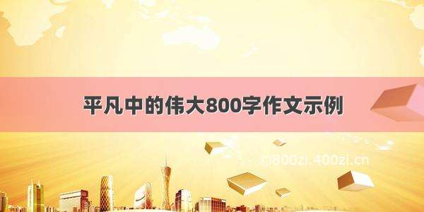 平凡中的伟大800字作文示例