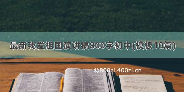 最新我爱祖国演讲稿800字初中(模板10篇)