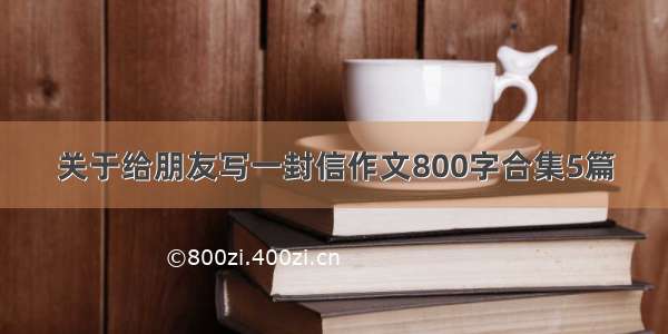 关于给朋友写一封信作文800字合集5篇